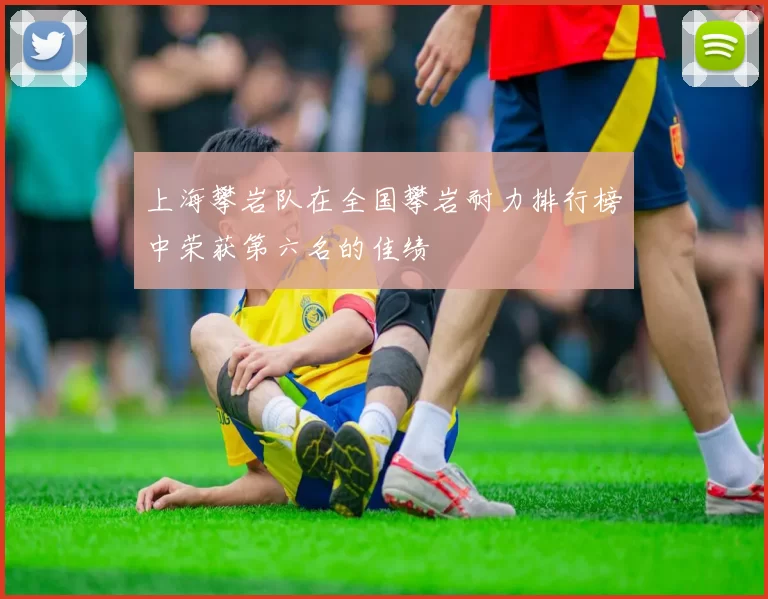 上海攀岩队在全国攀岩耐力排行榜中荣获第六名的佳绩