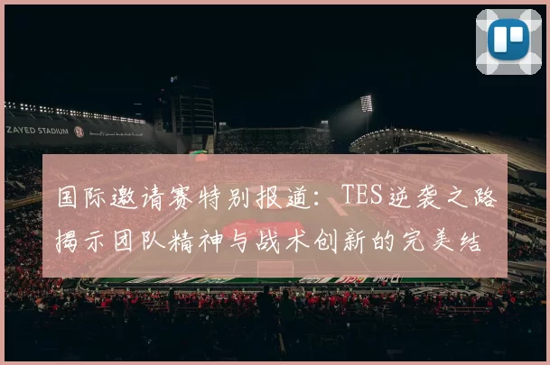 国际邀请赛特别报道：TES逆袭之路揭示团队精神与战术创新的完美结合