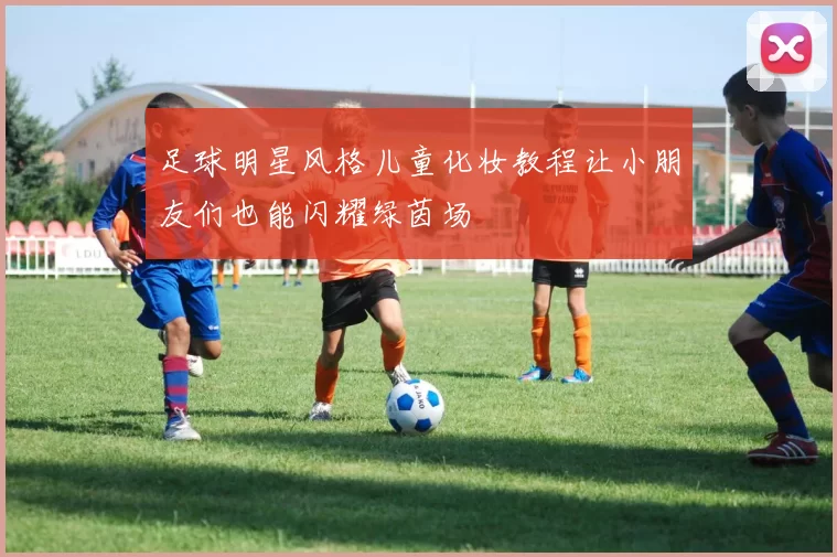足球明星风格儿童化妆教程让小朋友们也能闪耀绿茵场