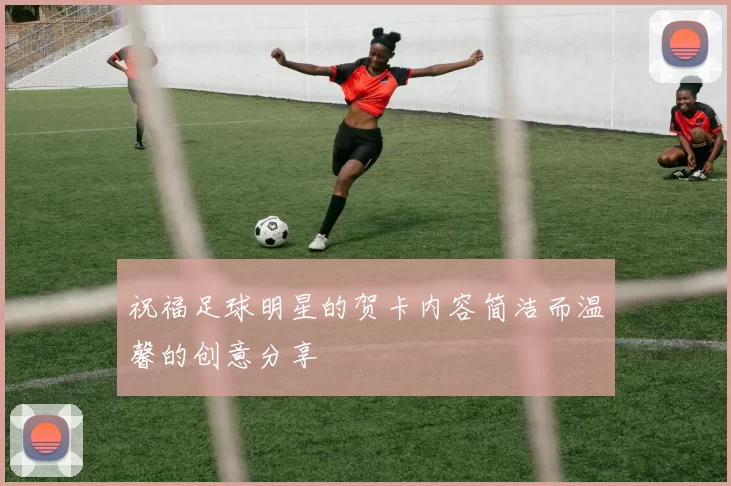 祝福足球明星的贺卡内容简洁而温馨的创意分享