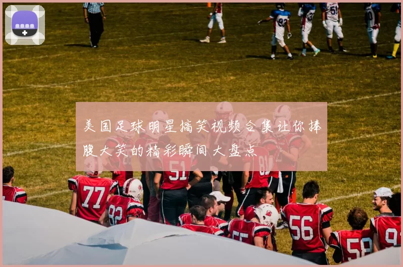 美国足球明星搞笑视频合集让你捧腹大笑的精彩瞬间大盘点
