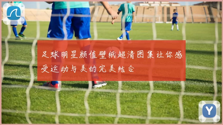 足球明星颜值壁纸超清图集让你感受运动与美的完美结合
