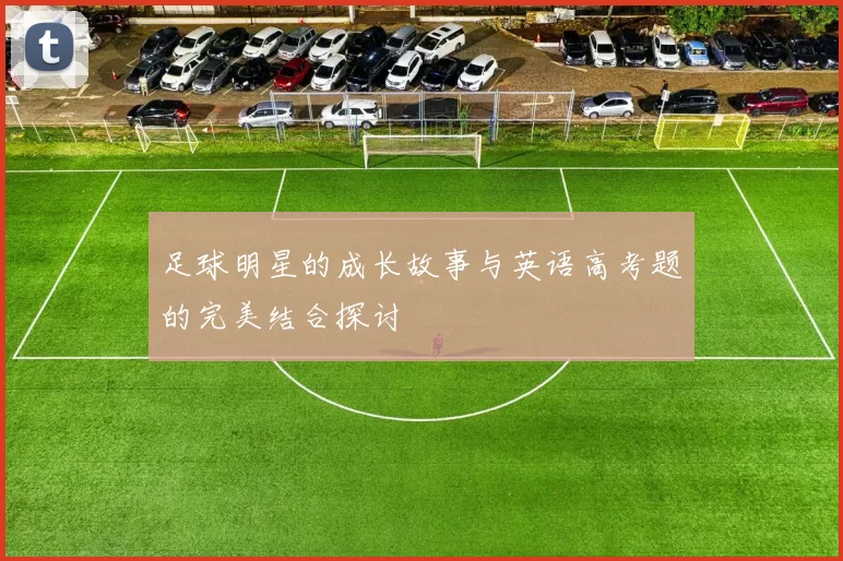 足球明星的成长故事与英语高考题的完美结合探讨