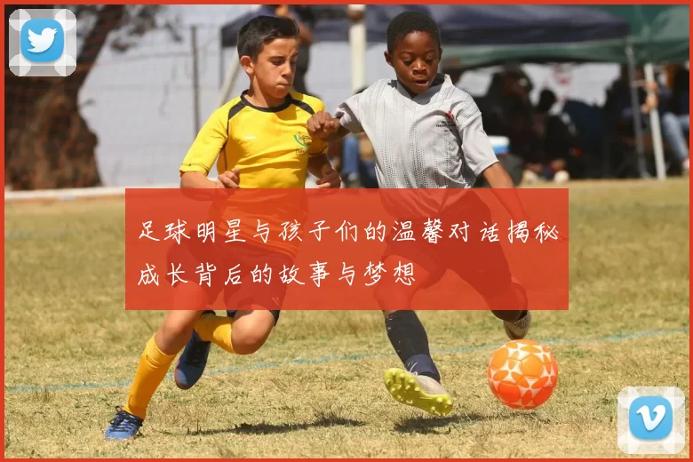足球明星与孩子们的温馨对话揭秘成长背后的故事与梦想
