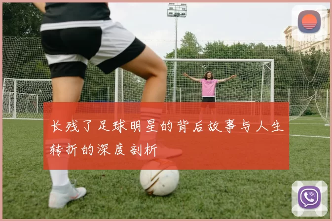 长残了足球明星的背后故事与人生转折的深度剖析