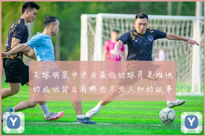 足球明星中学历最低的球员是谁他的成功背后有哪些不为人知的故事