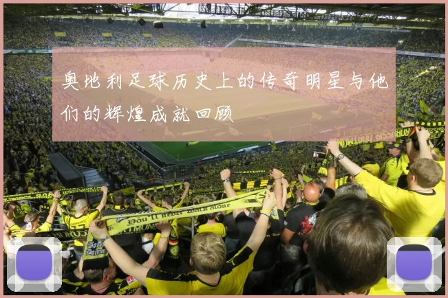 奥地利足球历史上的传奇明星与他们的辉煌成就回顾