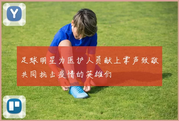 足球明星为医护人员献上掌声致敬共同抗击疫情的英雄们